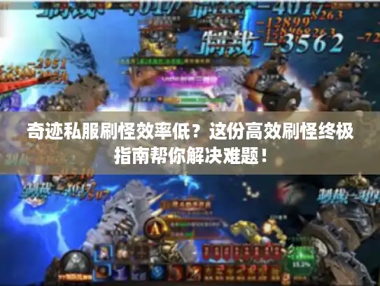 奇迹私服刷怪效率低?这份高效刷怪终极指南帮你解决难题! 奇迹私服刷怪效率低?这份高效刷怪终极指南帮你解决难题!