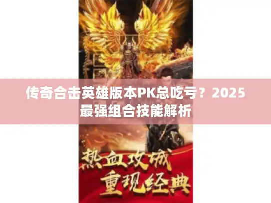 传奇合击英雄版本PK总吃亏?2025最强组合技能解析 传奇合击英雄版本PK总吃亏?2025最强组合技能解析