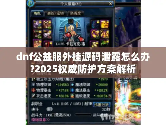 dnf公益服外挂源码泄露怎么办?2025权威防护方案解析 dnf公益服外挂源码泄露怎么办?2025权威防护方案解析