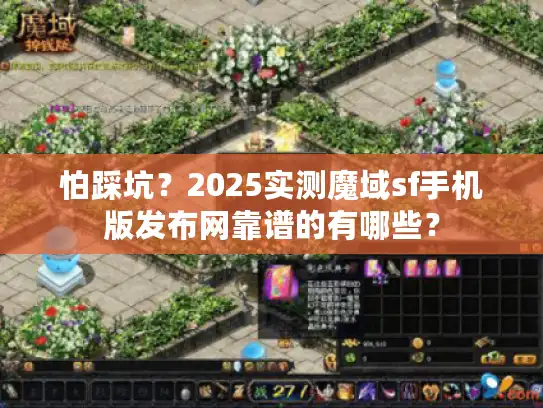 怕踩坑?2025实测魔域sf手机版发布网靠谱的有哪些? 怕踩坑?2025实测魔域sf手机版发布网靠谱的有哪些?