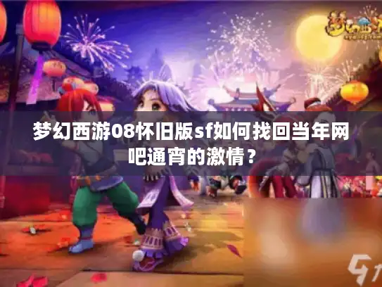 梦幻西游08怀旧版sf如何找回当年网吧通宵的激情？