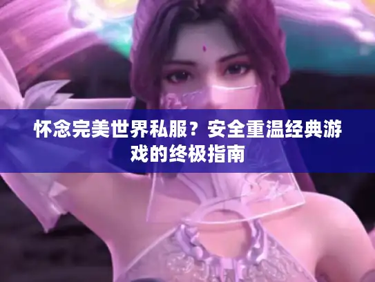 怀念完美世界私服？安全重温经典游戏的终极指南