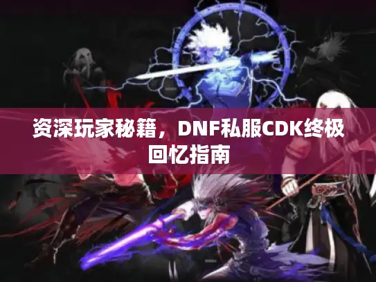 资深玩家秘籍，DNF私服CDK终极回忆指南