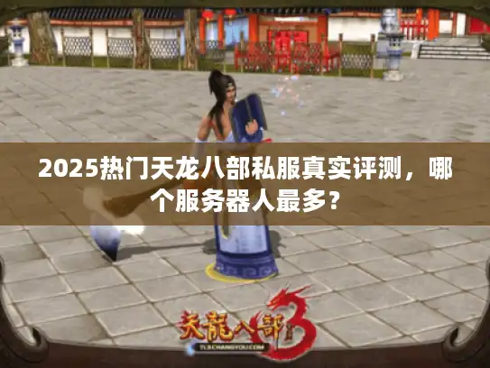 2025热门天龙八部私服真实评测,哪个服务器人最多? 2025热门天龙八部私服真实评测,哪个服务器人最多?