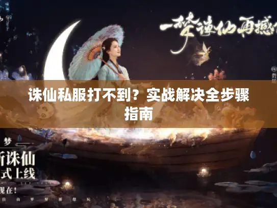诛仙私服打不到？实战解决全步骤指南
