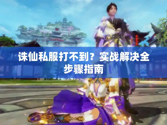 诛仙私服打不到？实战解决全步骤指南