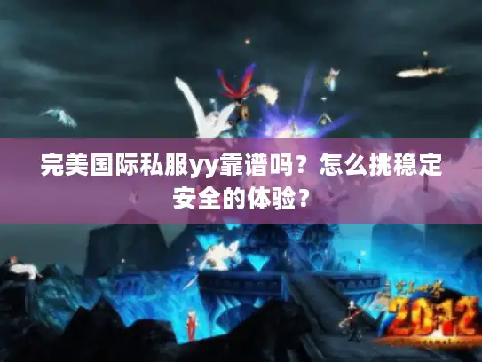 完美国际私服yy靠谱吗？怎么挑稳定安全的体验？