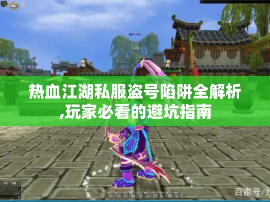 热血江湖私服盗号陷阱全解析,玩家必看的避坑指南