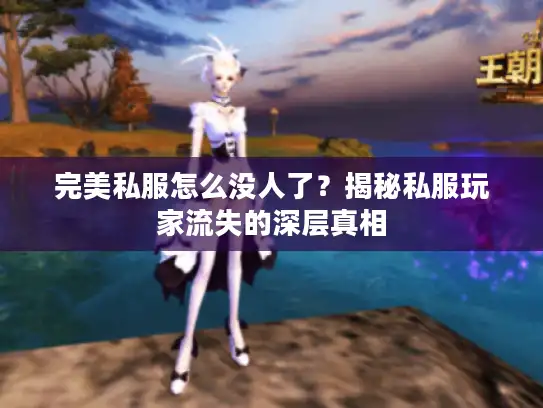 完美私服怎么没人了？揭秘私服玩家流失的深层真相