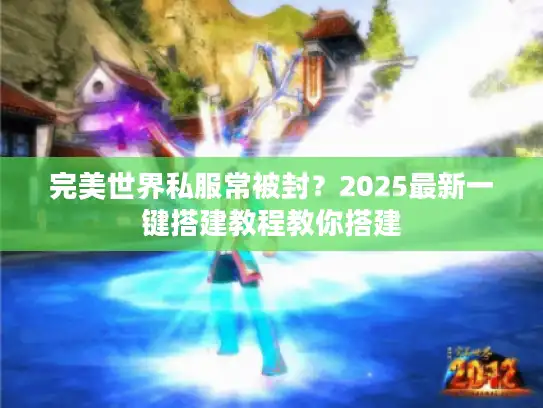 完美世界私服常被封？2025最新一键搭建教程教你搭建