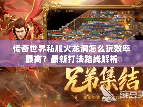 传奇世界私服火龙洞怎么玩效率最高？最新打法路线解析