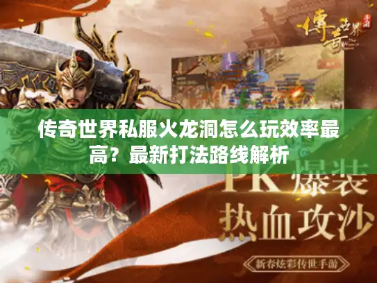 传奇世界私服火龙洞怎么玩效率最高？最新打法路线解析