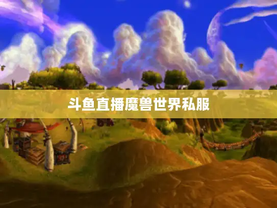 斗鱼直播魔兽世界私服