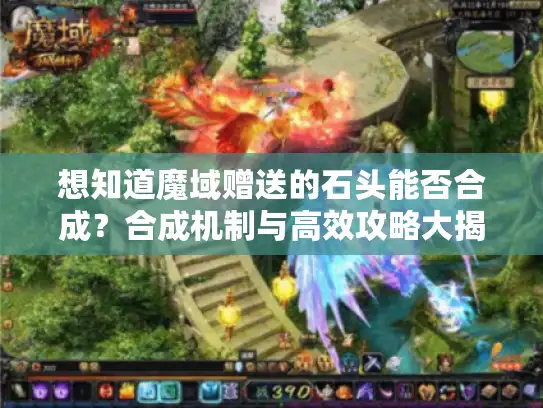 想知道魔域赠送的石头能否合成？合成机制与高效攻略大揭秘