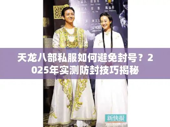 天龙八部私服如何避免封号？2025年实测防封技巧揭秘