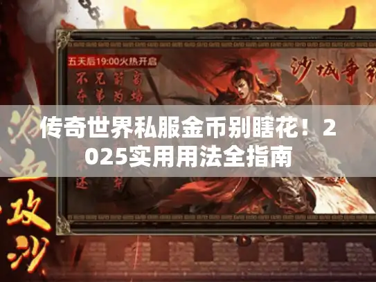 传奇世界私服金币别瞎花!2025实用用法全指南 传奇世界私服金币别瞎花!2025实用用法全指南