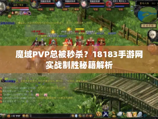 魔域PVP总被秒杀？18183手游网实战制胜秘籍解析
