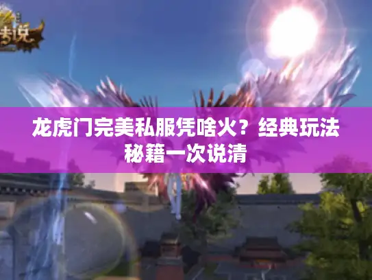 龙虎门完美私服凭啥火？经典玩法秘籍一次说清