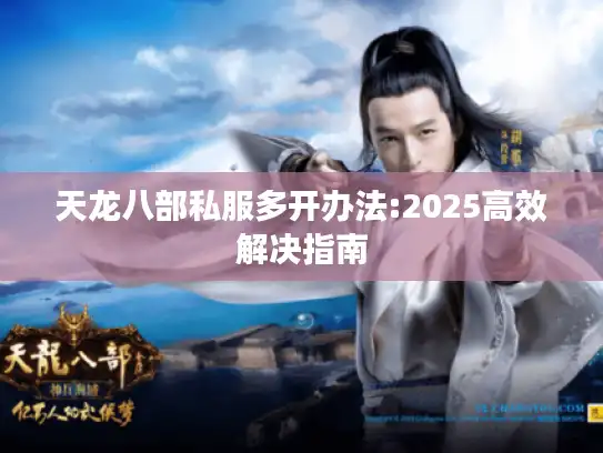 天龙八部私服多开办法:2025高效解决指南