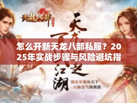 怎么开新天龙八部私服？2025年实战步骤与风险避坑指南