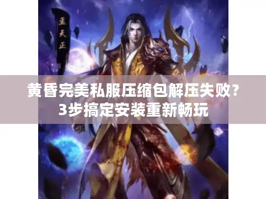 黄昏完美私服压缩包解压失败？3步搞定安装重新畅玩