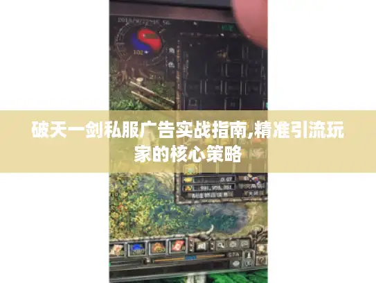 破天一剑私服广告实战指南,精准引流玩家的核心策略
