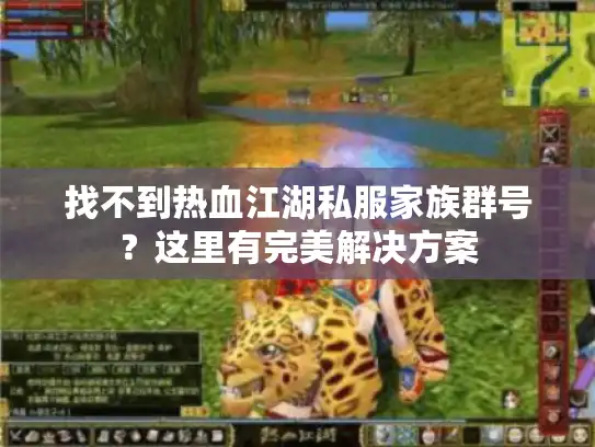 找不到热血江湖私服家族群号?这里有完美解决方案 找不到热血江湖私服家族群号?这里有完美解决方案