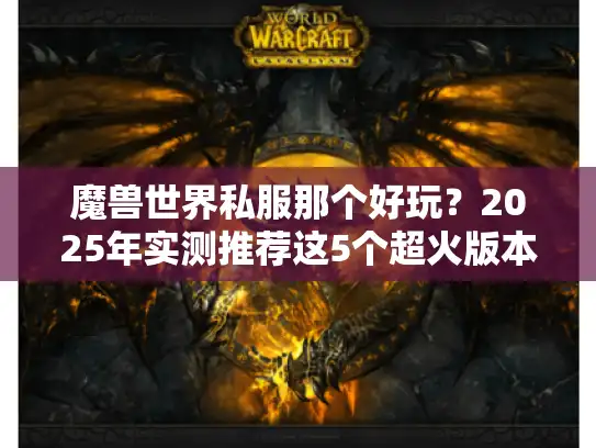 魔兽世界私服那个好玩？2025年实测推荐这5个超火版本
