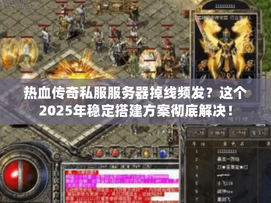 热血传奇私服服务器掉线频发？这个2025年稳定搭建方案彻底解决！