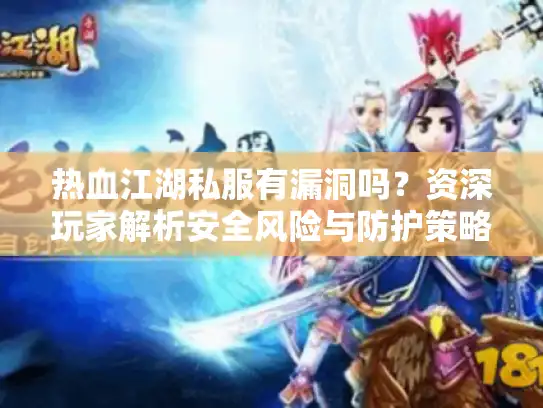 热血江湖私服有漏洞吗?资深玩家解析安全风险与防护策略 热血江湖私服有漏洞吗?资深玩家解析安全风险与防护策略
