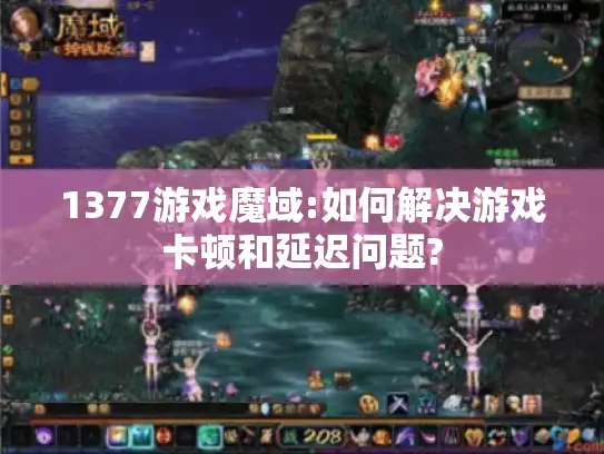 1377游戏魔域:如何解决游戏卡顿和延迟问题?