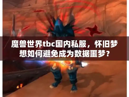 魔兽世界tbc国内私服，怀旧梦想如何避免成为数据噩梦？