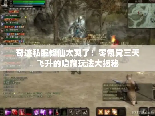 奇迹私服修仙太爽了！零氪党三天飞升的隐藏玩法大揭秘