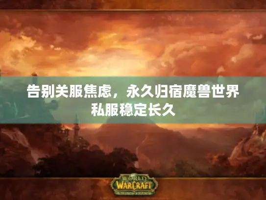 告别关服焦虑，永久归宿魔兽世界私服稳定长久