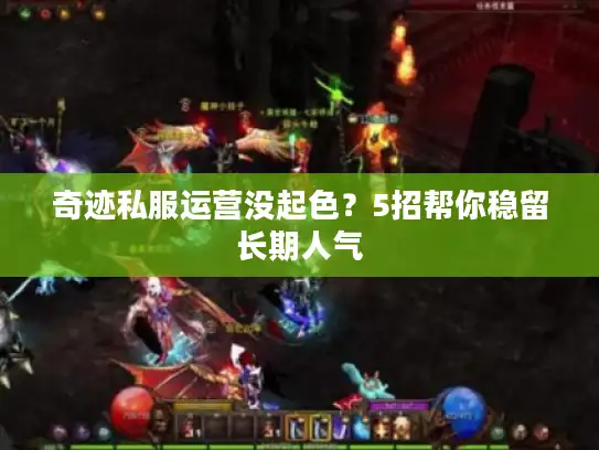 奇迹私服运营没起色?5招帮你稳留长期人气 奇迹私服运营没起色?5招帮你稳留长期人气