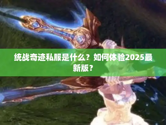 统战奇迹私服是什么？如何体验2025最新版？
