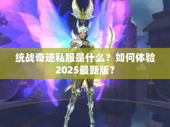 统战奇迹私服是什么？如何体验2025最新版？