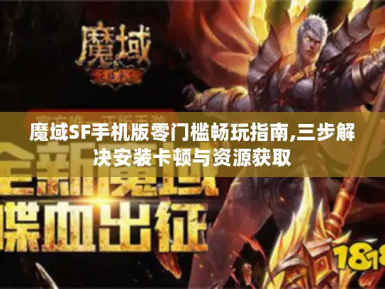 魔域SF手机版零门槛畅玩指南,三步解决安装卡顿与资源获取