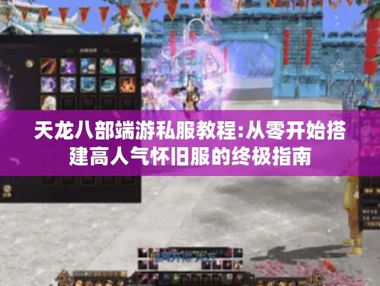 天龙八部端游私服教程:从零开始搭建高人气怀旧服的终极指南