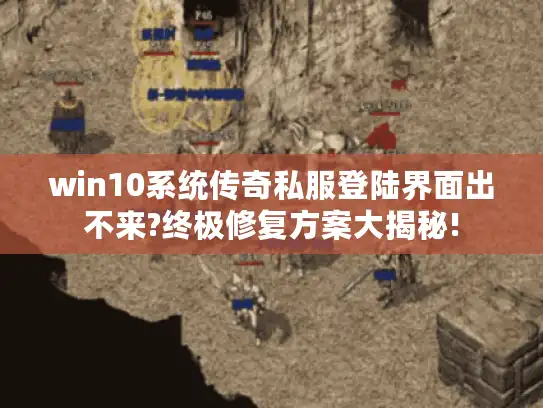 win10系统传奇私服登陆界面出不来?终极修复方案大揭秘!