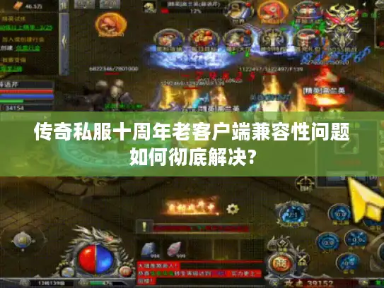 传奇私服十周年老客户端兼容性问题如何彻底解决?