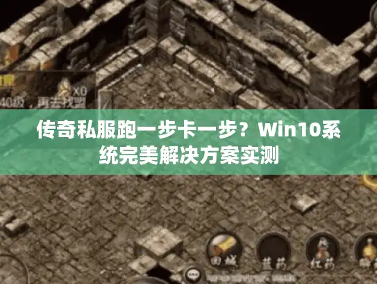 传奇私服跑一步卡一步？Win10系统完美解决方案实测