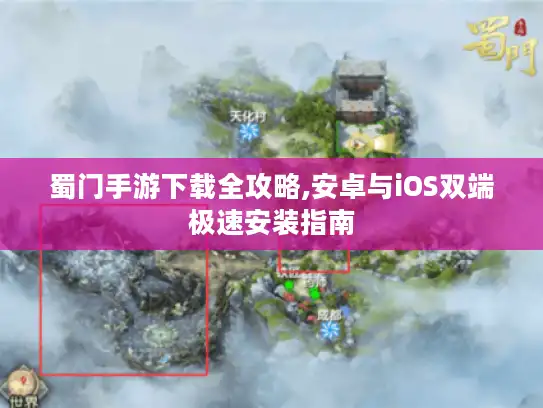 蜀门手游下载全攻略,安卓与iOS双端极速安装指南