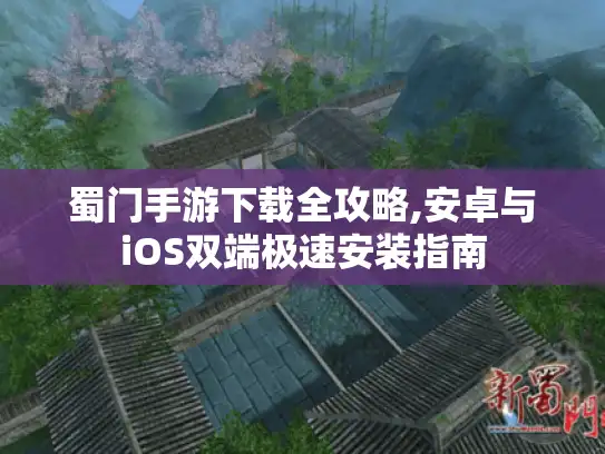 蜀门手游下载全攻略,安卓与iOS双端极速安装指南