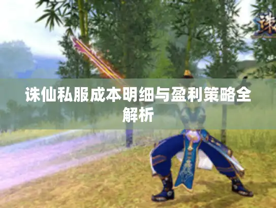 诛仙私服成本明细与盈利策略全解析 诛仙私服成本明细与盈利策略全解析