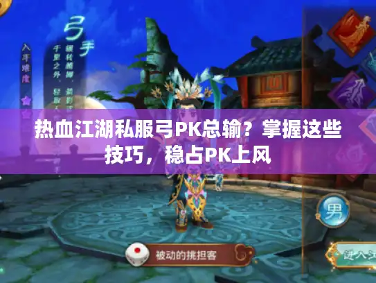 热血江湖私服弓PK总输?掌握这些技巧,稳占PK上风 热血江湖私服弓PK总输?掌握这些技巧,稳占PK上风