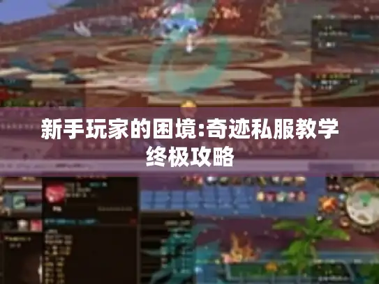 新手玩家的困境:奇迹私服教学终极攻略 新手玩家的困境:奇迹私服教学终极攻略