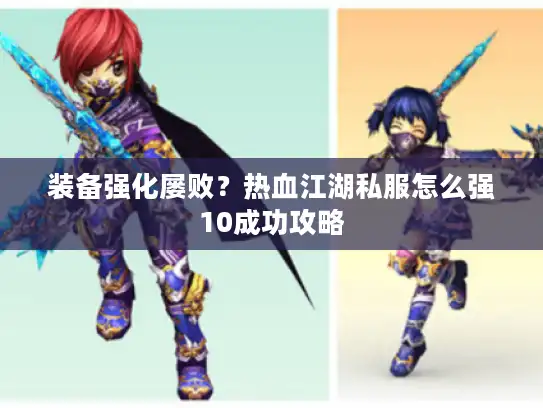 装备强化屡败？热血江湖私服怎么强10成功攻略