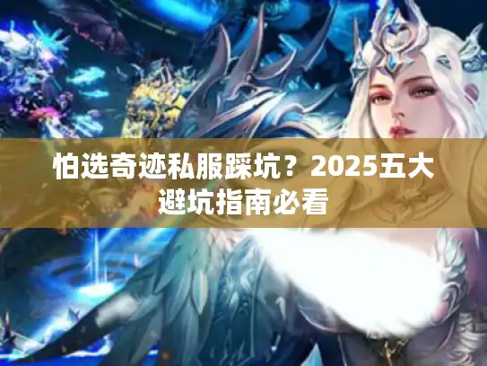 怕选奇迹私服踩坑？2025五大避坑指南必看