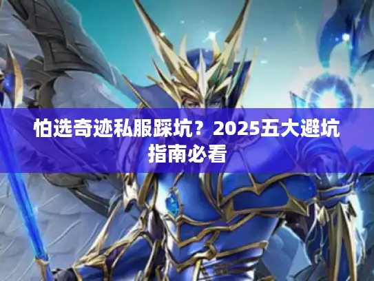 怕选奇迹私服踩坑？2025五大避坑指南必看